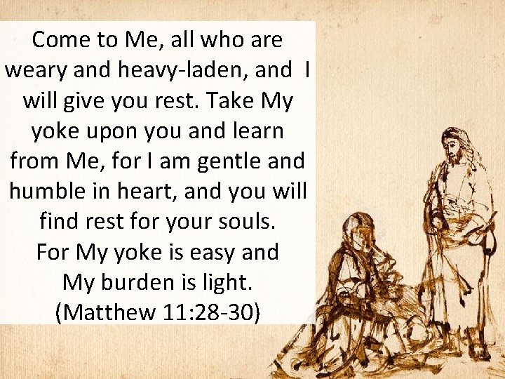 Come to Me, all who are weary and heavy-laden, and I will give you