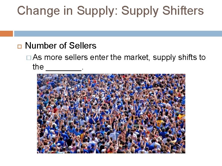 Change in Supply: Supply Shifters Number of Sellers � As more sellers enter the