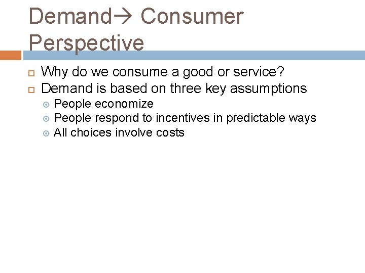 Demand Consumer Perspective Why do we consume a good or service? Demand is based