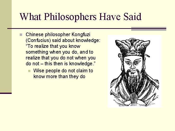 What Philosophers Have Said n Chinese philosopher Kongfuzi (Confucius) said about knowledge: “To realize