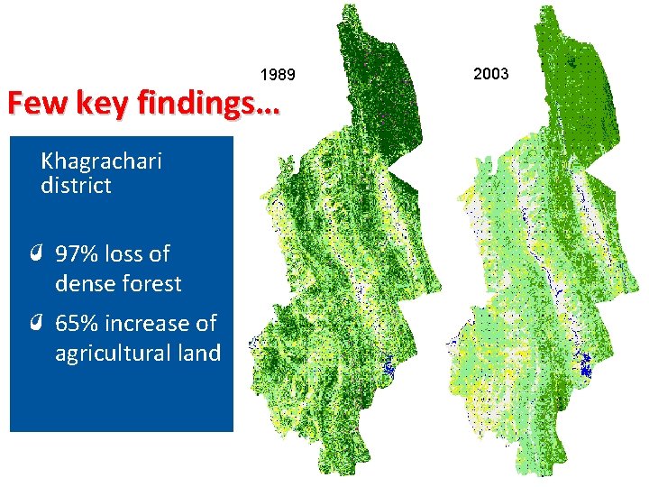 1989 Few key findings… Khagrachari district 97% loss of dense forest 65% increase of 1989 Few key findings… Khagrachari district 97% loss of dense forest 65% increase of