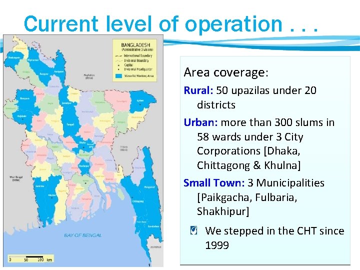 Current level of operation. . . Area coverage: Rural: 50 upazilas under 20 districts Current level of operation. . . Area coverage: Rural: 50 upazilas under 20 districts