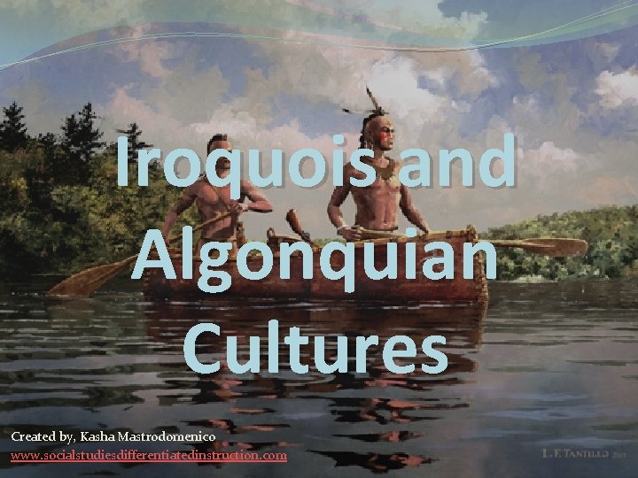 Iroquois and Algonquian Cultures Created by, Kasha Mastrodomenico www. socialstudiesdifferentiatedinstruction. com 