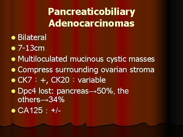 Pancreaticobiliary Adenocarcinomas l Bilateral l 7 -13 cm l Multiloculated mucinous cystic masses l