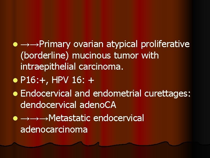 l →→Primary ovarian atypical proliferative (borderline) mucinous tumor with intraepithelial carcinoma. l P 16: