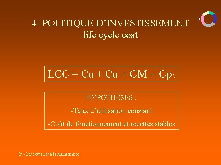 4 - POLITIQUE D’INVESTISSEMENT life cycle cost LCC = Ca + Cu + CM 4 - POLITIQUE D’INVESTISSEMENT life cycle cost LCC = Ca + Cu + CM