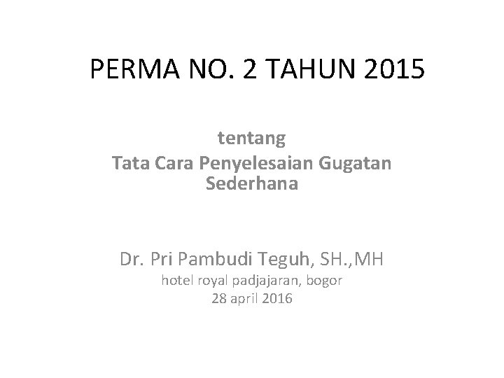 PERMA NO. 2 TAHUN 2015 tentang Tata Cara Penyelesaian Gugatan Sederhana Dr. Pri Pambudi PERMA NO. 2 TAHUN 2015 tentang Tata Cara Penyelesaian Gugatan Sederhana Dr. Pri Pambudi