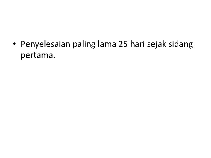 • Penyelesaian paling lama 25 hari sejak sidang pertama. • Penyelesaian paling lama 25 hari sejak sidang pertama.