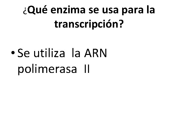 ¿Qué enzima se usa para la transcripción? • Se utiliza la ARN polimerasa II