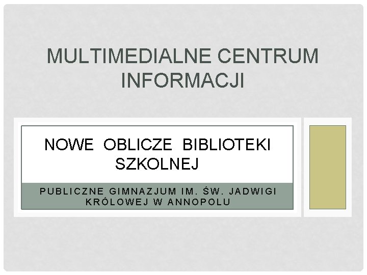 MULTIMEDIALNE CENTRUM INFORMACJI NOWE OBLICZE BIBLIOTEKI SZKOLNEJ PUBLICZNE GIMNAZJUM IM. ŚW. JADWIGI KRÓLOWEJ W