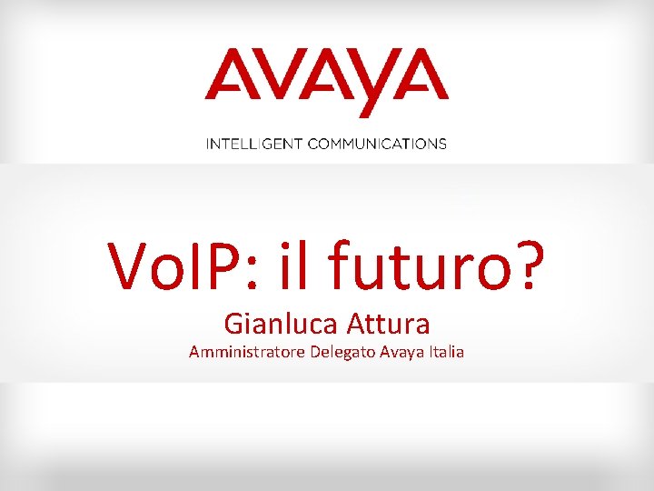 Vo. IP: il futuro? Gianluca Attura Amministratore Delegato Avaya Italia 