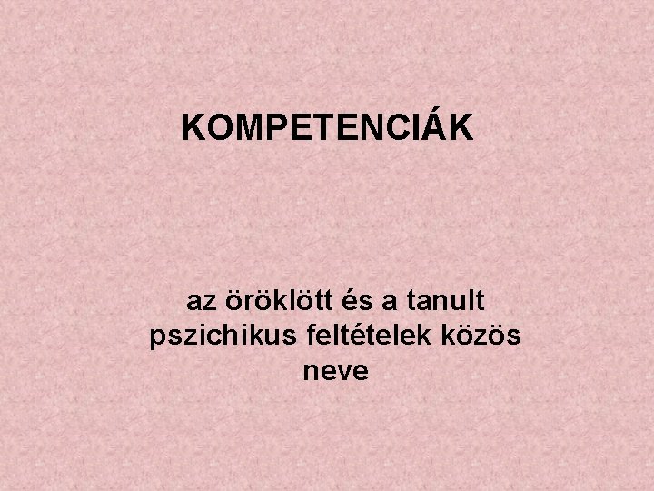 KOMPETENCIÁK az öröklött és a tanult pszichikus feltételek közös neve 