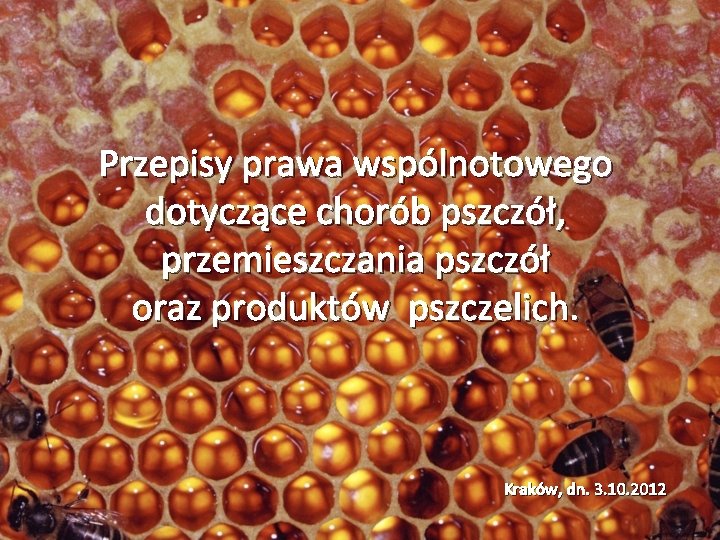 Przepisy prawa wspólnotowego dotyczące chorób pszczół, przemieszczania pszczół oraz produktów pszczelich. Kraków, dn. 3.