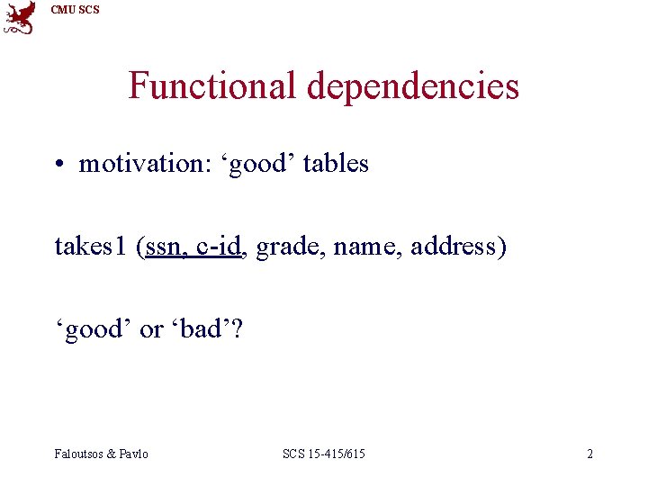 CMU SCS Functional dependencies • motivation: ‘good’ tables takes 1 (ssn, c-id, grade, name,