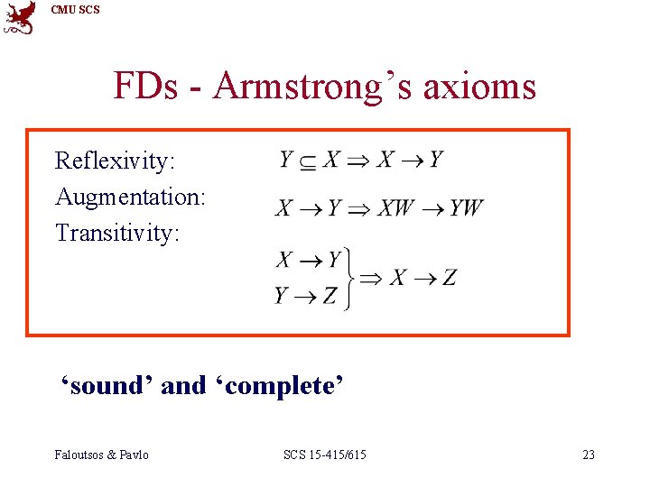 CMU SCS FDs - Armstrong’s axioms Reflexivity: Augmentation: Transitivity: ‘sound’ and ‘complete’ Faloutsos &