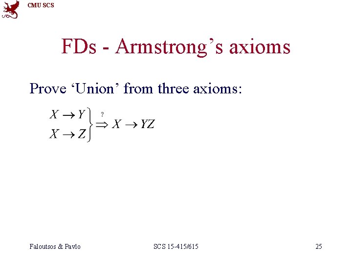 CMU SCS FDs - Armstrong’s axioms Prove ‘Union’ from three axioms: Faloutsos & Pavlo