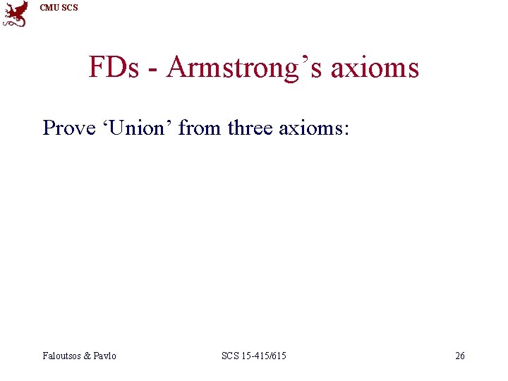 CMU SCS FDs - Armstrong’s axioms Prove ‘Union’ from three axioms: Faloutsos & Pavlo