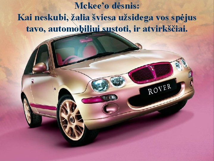 Mckee’o dėsnis: Kai neskubi, žalia šviesa užsidega vos spėjus tavo, automobiliui sustoti, ir atvirkščiai.