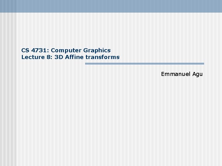 CS 4731: Computer Graphics Lecture 8: 3 D Affine transforms Emmanuel Agu 