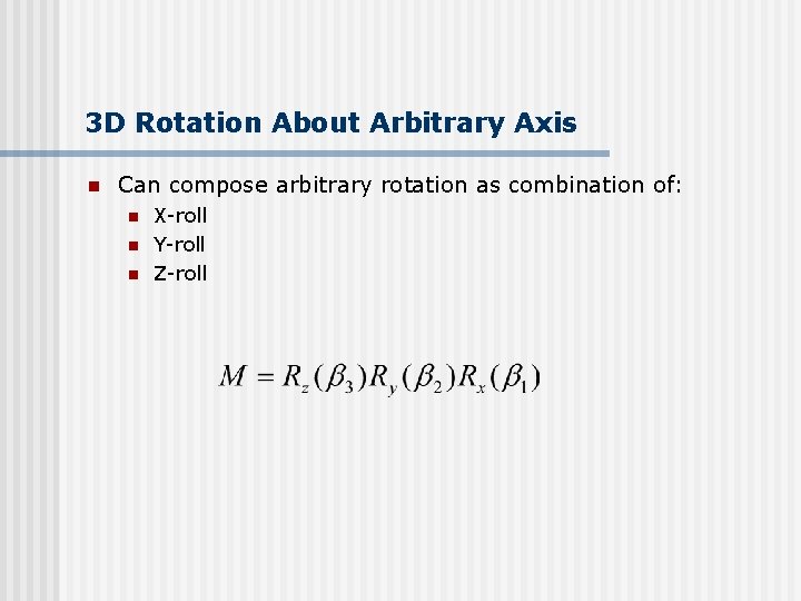 3 D Rotation About Arbitrary Axis n Can compose arbitrary rotation as combination of: