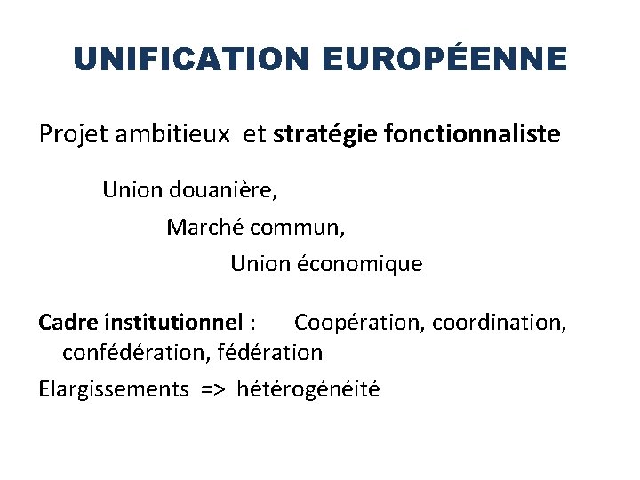 UNIFICATION EUROPÉENNE Projet ambitieux et stratégie fonctionnaliste Union douanière, Marché commun, Union économique Cadre