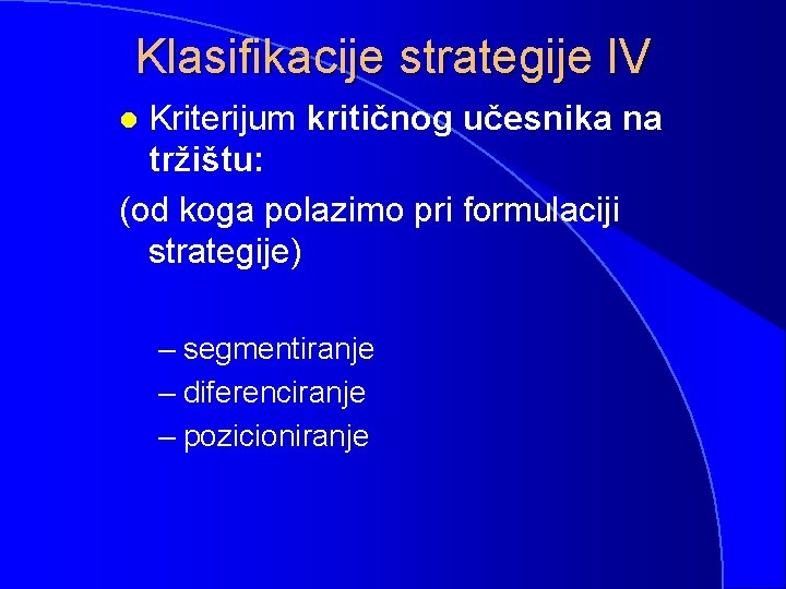 Klasifikacije strategije IV Kriterijum kritičnog učesnika na tržištu: (od koga polazimo pri formulaciji strategije)