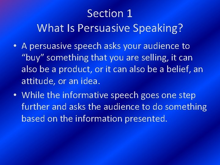 Section 1 What Is Persuasive Speaking? • A persuasive speech asks your audience to