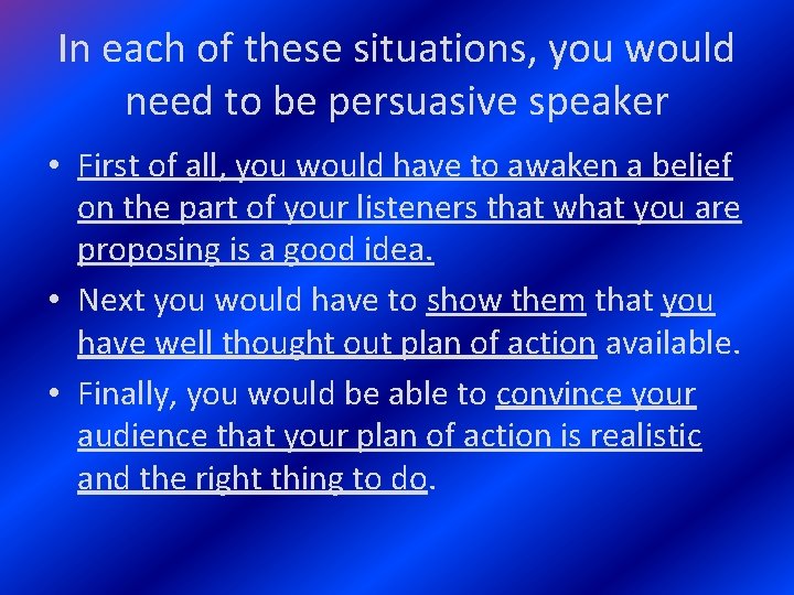 In each of these situations, you would need to be persuasive speaker • First