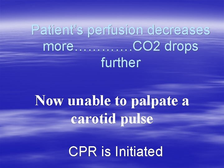 Patient’s perfusion decreases more…………. CO 2 drops further Now unable to palpate a carotid Patient’s perfusion decreases more…………. CO 2 drops further Now unable to palpate a carotid