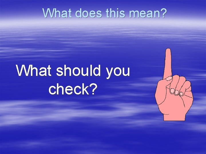 What does this mean? What should you check? What does this mean? What should you check?