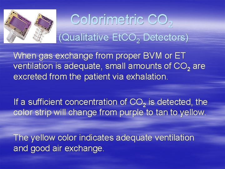 Colorimetric CO 2 (Qualitative Et. CO 2 Detectors) When gas exchange from proper BVM Colorimetric CO 2 (Qualitative Et. CO 2 Detectors) When gas exchange from proper BVM