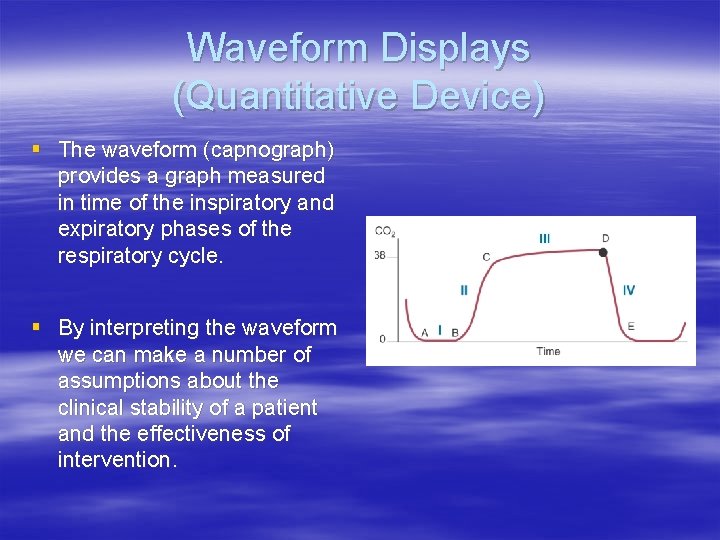 Waveform Displays (Quantitative Device) § The waveform (capnograph) provides a graph measured in time Waveform Displays (Quantitative Device) § The waveform (capnograph) provides a graph measured in time