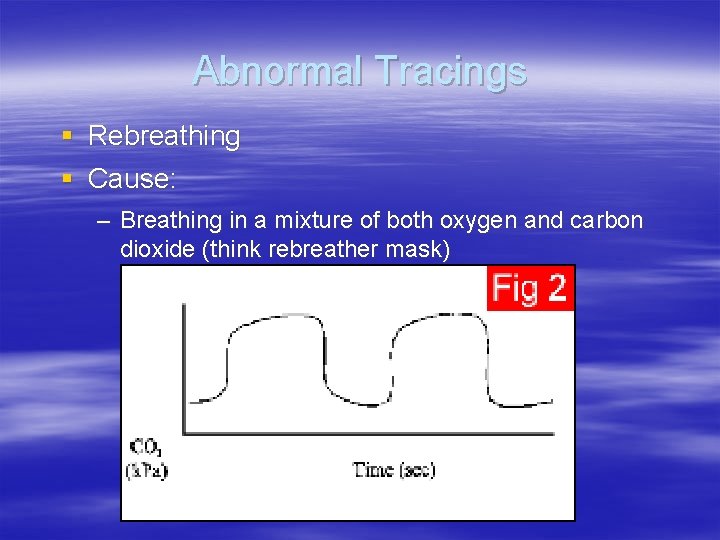 Abnormal Tracings § Rebreathing § Cause: – Breathing in a mixture of both oxygen Abnormal Tracings § Rebreathing § Cause: – Breathing in a mixture of both oxygen
