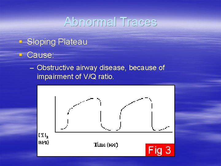 Abnormal Traces § Sloping Plateau § Cause: – Obstructive airway disease, because of impairment Abnormal Traces § Sloping Plateau § Cause: – Obstructive airway disease, because of impairment