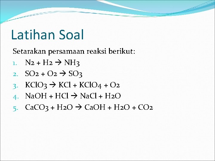 Latihan Soal Setarakan persamaan reaksi berikut: 1. N 2 + H 2 NH 3