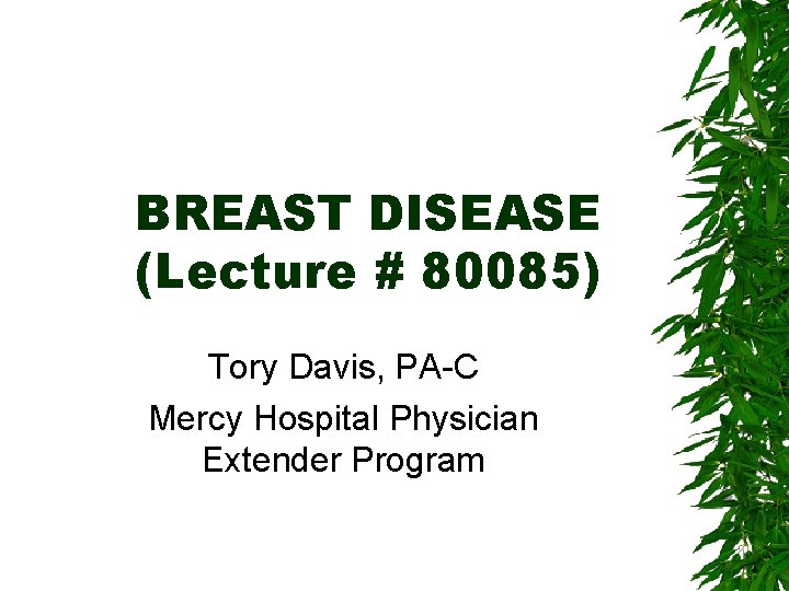 BREAST DISEASE (Lecture # 80085) Tory Davis, PA-C Mercy Hospital Physician Extender Program 