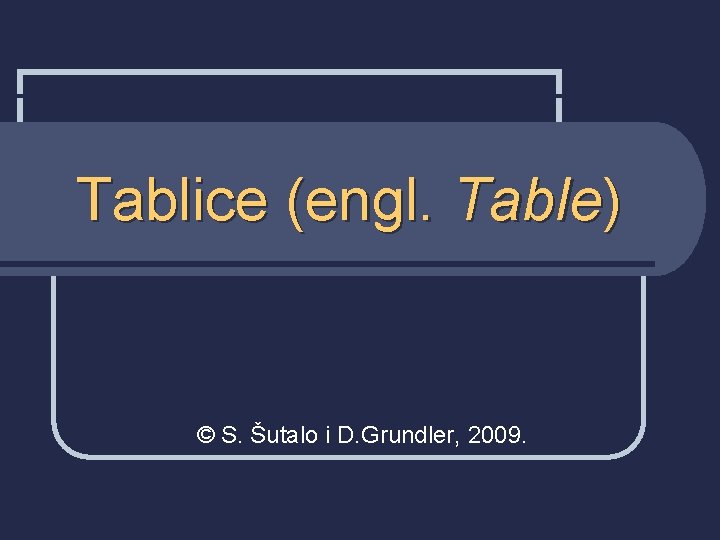 Tablice (engl. Table) © S. Šutalo i D. Grundler, 2009. 