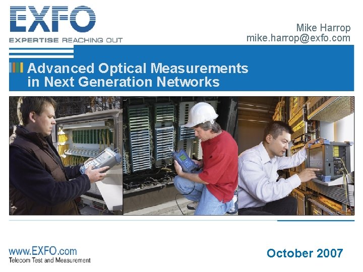 Mike Harrop mike. harrop@exfo. com Advanced Optical Measurements in Next Generation Networks October 2007