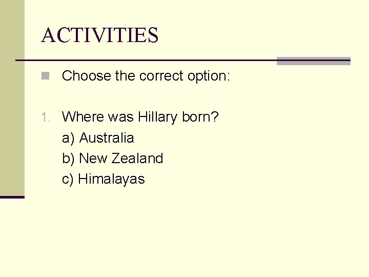 ACTIVITIES n Choose the correct option: 1. Where was Hillary born? a) Australia b)