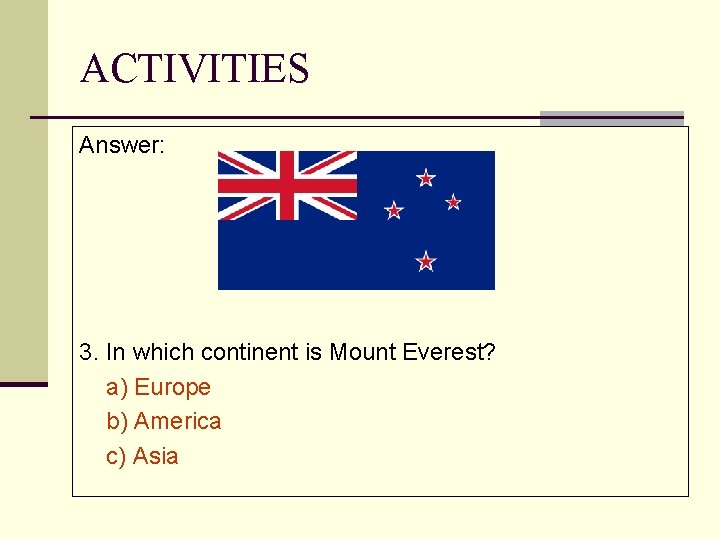 ACTIVITIES Answer: 3. In which continent is Mount Everest? a) Europe b) America c)