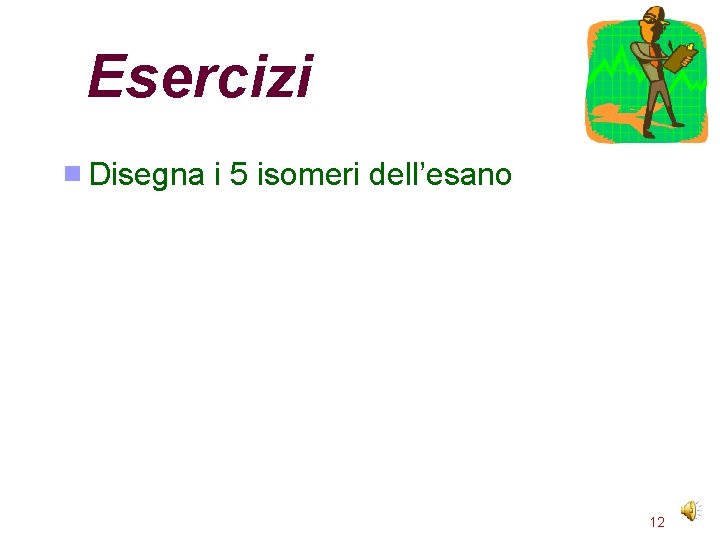 Esercizi Disegna i 5 isomeri dell’esano 12 