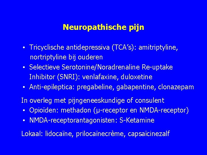 Neuropathische pijn • Tricyclische antidepressiva (TCA’s): amitriptyline, nortriptyline bij ouderen • Selectieve Serotonine/Noradrenaline Re