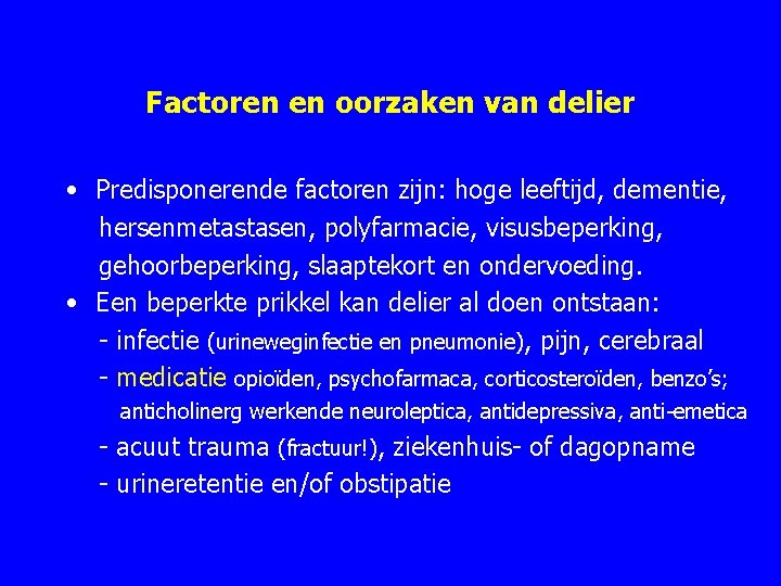 Factoren en oorzaken van delier • Predisponerende factoren zijn: hoge leeftijd, dementie, hersenmetastasen, polyfarmacie,