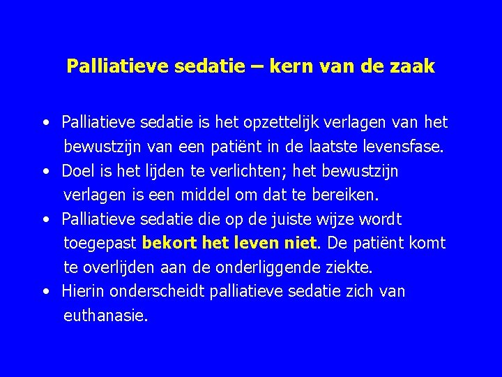 Palliatieve sedatie – kern van de zaak • Palliatieve sedatie is het opzettelijk verlagen