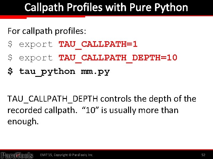 Callpath Profiles with Pure Python For callpath profiles: $ export TAU_CALLPATH=1 $ export TAU_CALLPATH_DEPTH=10