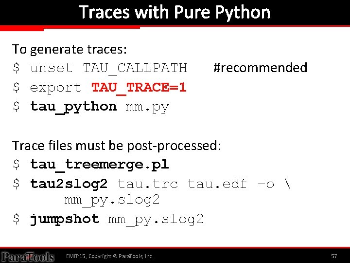 Traces with Pure Python To generate traces: $ unset TAU_CALLPATH $ export TAU_TRACE=1 $