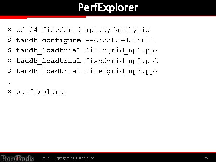 Perf. Explorer $ $ $ … $ cd 04_fixedgrid-mpi. py/analysis taudb_configure --create-default taudb_loadtrial fixedgrid_np