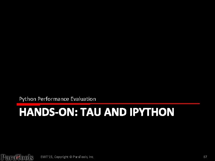 Python Performance Evaluation HANDS-ON: TAU AND IPYTHON EMIT’ 15, Copyright © Para. Tools, Inc.