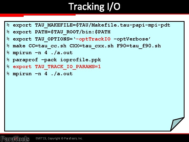 Tracking I/O % % % % export TAU_MAKEFILE=$TAU/Makefile. tau-papi-mpi-pdt export PATH=$TAU_ROOT/bin: $PATH export TAU_OPTIONS=‘-opt.