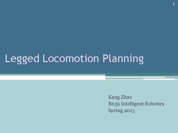 1 Legged Locomotion Planning Kang Zhao B 659 Intelligent Robotics Spring 2013 